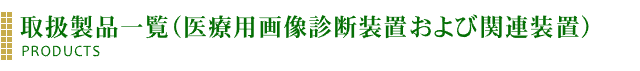 取扱製品一覧（医療用画像診断装置および関連装置）